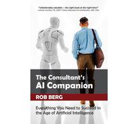 The Consultant's AI Companion Everything You Need to Succeed in the Age of Artificial Intelligence - Rob Berg - Supren Publishing - ebook (ePub) - Livre