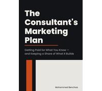 The Consultant's Marketing Plan: Getting Paid for What You Know - and Keeping a Share of What It Builds