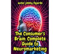 The Consumer's Brain: Complete Guide To Neuromarketing