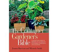 The Container Gardener's Bible: A Step-by-Step Guide to Growing in All Kinds of Containers, Conditions, and Locations