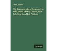 The Contemporaries of Burns, and the More Recent Poets of Ayrshire, with Selections from Their Writings