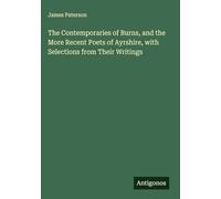 The Contemporaries of Burns, and the More Recent Poets of Ayrshire, with Selections from Their Writings