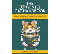 The Contented Cat Handbook: A Compassionate and Practical Guide to Understanding Behavior, Building Trust, Decoding Body Language, and Creating a Calmer Home