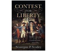 The Contest For Liberty: Military Leadership In The Continental Army, 1775-1783