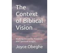 The Context of Biblical Vision: Walking in Clarity, Purpose, and Spiritual Insight