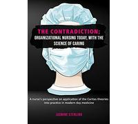 The Contradiction: Organizational Nursing Today With The Science Of Caring: A Nurse's Perspective On The Application Of The Caritas Theories In Practice In Modern-Day Medicine