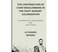 THE CONTRIBUTION OF CHIEF MGOLOMBANE IN THE FIGHT AGAINST COLONISATION: ALLIANCES WITH CHIEF MAQOMA AND CHIEF HINTSA