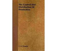 The Control and Distribution of Production C. H. Douglas (Auteur)