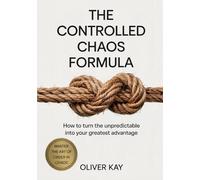 The Controlled Chaos Formula: How to Turn the Unpredictable Into Your Greatest Advantage