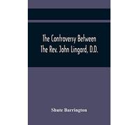 The Controversy Between The Rev. John Lingard, D.D., A Catholic Priest, And Shute Barrington, Protestant Bishop Of Durham, And The Rev. T. Le Mesurier