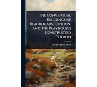 The Conventual Buildings of Blackfriars, London, and the Playhouses Constructed Therein