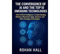 The Convergence of AI and the Top 10 Emerging Technologies: How Artificial Intelligence Is Supercharging Robotics, Blockchain, Edge, Quantum Computing, and Other Emerging Technologies
