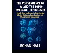 The Convergence of AI and the Top 10 Emerging Technologies: How Artificial Intelligence Is Supercharging Robotics, Blockchain, Edge, Quantum Computing, and Other Emerging Technologies