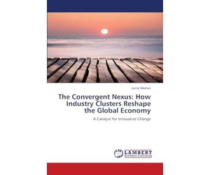 The Convergent Nexus: How Industry Clusters Reshape the Global Economy: A Catalyst for Innovative Change