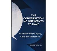 THE CONVERSATION NO ONE WANTS TO HAVE: A Family Guide to Aging, Care, and Protection