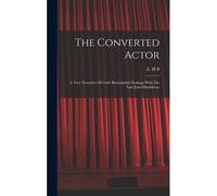 The Converted Actor: A True Narrative Of God's Remarkable Dealings With The Late John Hambleton
