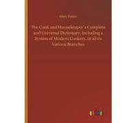 The Cook And Housekeeper?S Complete And Universal Dictionary; Including A System Of Modern Cookery, In All Its Various Branches