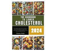 The Cookbook To Lower Cholesterol 2024: The Complete Quick And Easy Recipes Of Low Fat And Sodium To Control Heart Health With A 30-Day Meal Plan To Lower Your Blood Blood Pressure