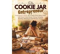 The Cookie Jar Entrepreneur: From Passion to Profit: The Complete Home Bakery Guide with Classic Cookie Recipes, Pricing, Packaging, Branding, Marketing & Small-Business Success