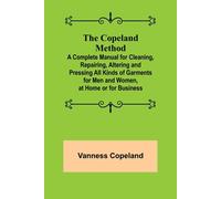 The Copeland Method; A Complete Manual For Cleaning, Repairing, Altering And Pressing All Kinds Of Garments For Men And Women, At Home Or For Business