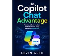 The Copilot Chat Advantage: Practical AI Conversations for Professionals Using Microsoft Copilot Chat