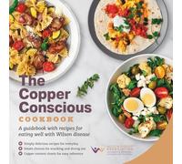 The Copper Conscious Cookbook: A guidebook with recipes for eating well with Wilson disease