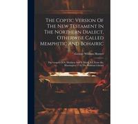 The Coptic Version Of The New Testament In The Northern Dialect, Otherwise Called Memphitic And Bohairic: The Gospels Of S. Matthew And S. Mark, Ed. F