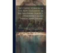 The Coptic Version Of The New Testament In The Southern Dialect, Otherwise Called Sahidic And Thebaic: With Critical Apparatus, Literal English Transl