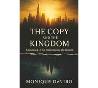 THE COPY AND THE KINGDOM: Awakening to the Truth Beyond the Illusion