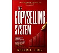 The Copyselling System: Copywriting Mastery: Master Conversion Copywriting, Customer Research, Persuasive Messaging, and Sales Psychology to Write Copy That Converts and Grows Your Business