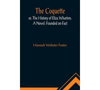 The Coquette, Or, The History Of Eliza Wharton; A Novel