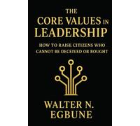 The Core Values In Leadership: Raising a Nation of True Leaders, Not Political Manipulators