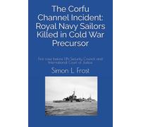 The Corfu Channel Incident: Royal Navy Sailors Killed in Cold War Precursor: First case before UN Security Council and International Court of Justice