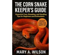 The Corn Snake Keeper’s Guide: Essential Care, Breeding, and Handling Tips for Beginners and Enthusiasts