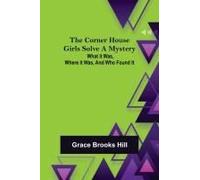 The Corner House Girls Solve A Mystery; What It Was, Where It Was, And Who Found It