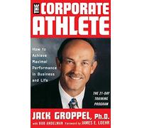 The Corporate Athlete – Comment atteindre des performances maximales au travail et dans la vie