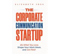 The Corporate Communication Startup: Do What You Love, Shape Your Work W nd Get Paid