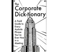 The Corporate Dick-tionary: A Field Guide to Every Asshole Phrase You’ve Ever Heard in a Meeting