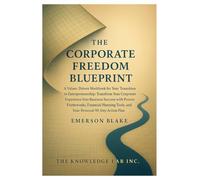 The Corporate Freedom Blueprint: A Value-Driven Workbook for Your Transition to Entrepreneurship: Transform Your Corporate Experience into Business ... Tools, and Your Personal 90-day Action Plan