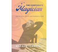 The Corporate Magician: How To Dazzle, Deflect, And Disappear At Work