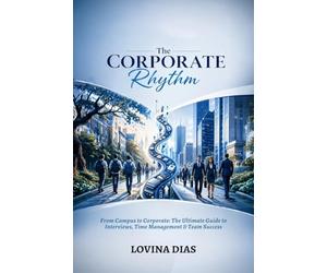 The Corporate Rhythm: From Campus to Corporate: The Ultimate Guide to Interviews, Time Management & Team Success