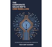 The Corporate Sales Rep's CRM Rebellion: The Complete Guide to Cutting Admin Time, Automating Your Workflow, and Hitting Quota