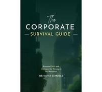 The Corporate Survival Guide: Strategies And Tactics To Thrive In The Workplace