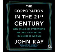 The Corporation in the 21st Century: Why Almost Everything We Are Told About Business Is Wrong