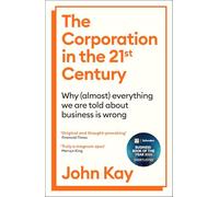 The Corporation in the Twenty-First Century: Why (almost) everything we are told about business is wrong