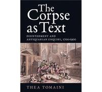 The Corpse as Text Disinterment and Antiquarian Enquiry 17001900 by Thea Royalty Account Tomaini Unknown (Auteur)