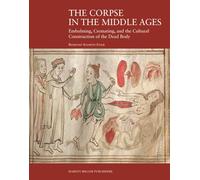 The Corpse in the Middle Ages: Embalming, Cremating, and the Cultural Construction of the Dead Body