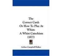 The Correct Card: Or How to Play at Whist: A Whist Catechism (1877) Campbell-Walker, Arthur (Auteur)