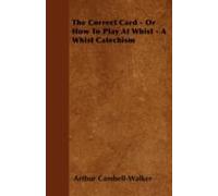 The Correct Card - Or How To Play At Whist - A Whist Catechism