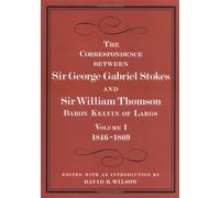 The Correspondence Between Sir George Gabriel Stokes And Sir William Thomson, Baron Kelvin Of Largs